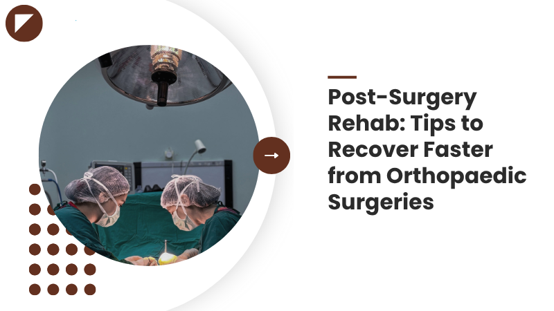 Post-Surgery Rehab: Tips to Recover Faster from Orthopaedic Surgeries