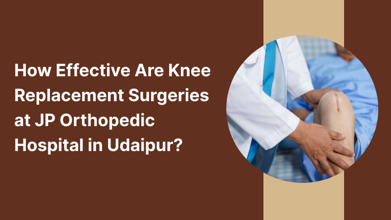How Effective Are Knee Replacement Surgeries at JP Orthopedic Hospital in Udaipur?