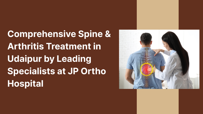Comprehensive Spine & Arthritis Treatment in Udaipur by Leading Specialists at JP Ortho Hospital