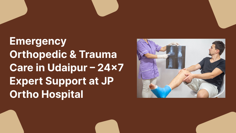 Emergency Orthopedic & Trauma Care in Udaipur – 24×7 Expert Support at JP Ortho Hospital