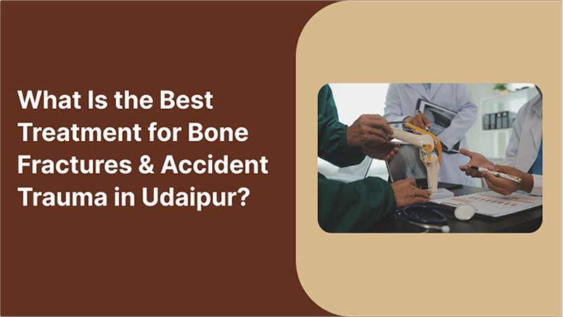 What Is the Best Treatment for Bone Fractures & Accident Trauma in Udaipur?