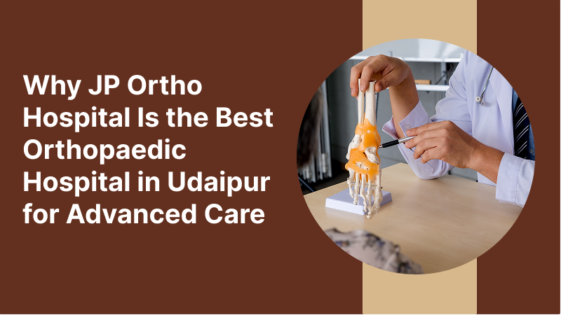 Why JP Ortho Hospital Is the Best Orthopaedic Hospital in Udaipur for Advanced Care
