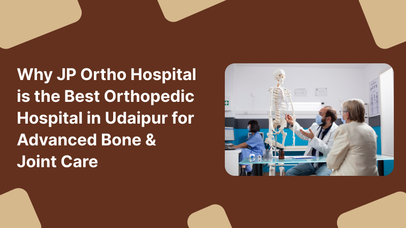 Why JP Ortho Hospital is the Best Orthopedic Hospital in Udaipur for Advanced Bone & Joint Care