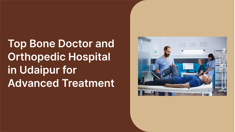 Top Bone Doctor and Orthopedic Hospital in Udaipur for Advanced Treatment
