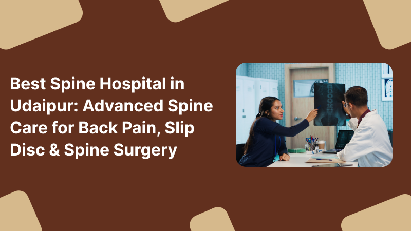 Best Spine Hospital in Udaipur: Advanced Spine Care for Back Pain, Slip Disc & Spine Surgery